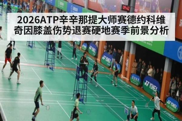 2026ATP辛辛那提大师赛德约科维奇因膝盖伤势退赛硬地赛季前景分析