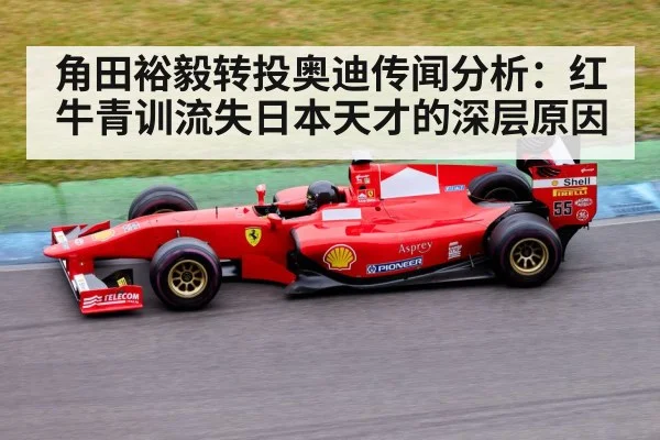 角田裕毅转投奥迪传闻分析：红牛青训流失日本天才的深层原因
