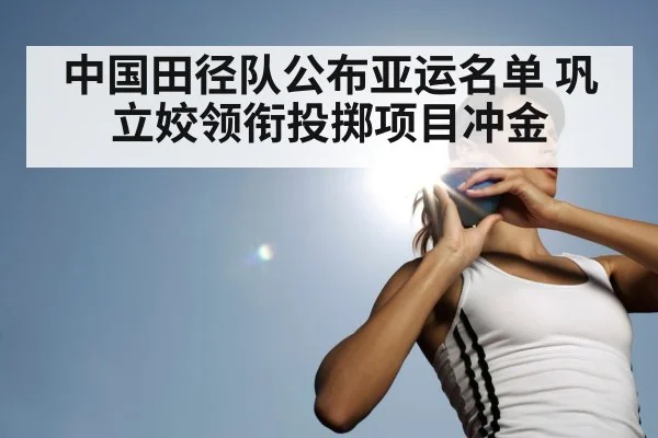 中国田径队公布亚运名单 巩立姣领衔投掷项目冲金