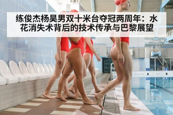 练俊杰杨昊男双十米台夺冠两周年：水花消失术背后的技术传承与巴黎展望